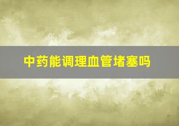 中药能调理血管堵塞吗