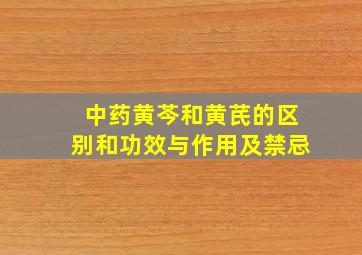 中药黄芩和黄芪的区别和功效与作用及禁忌