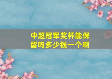 中超冠军奖杯能保留吗多少钱一个啊