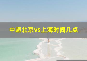 中超北京vs上海时间几点