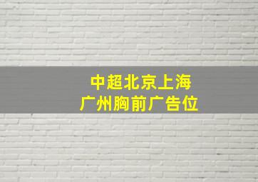 中超北京上海广州胸前广告位