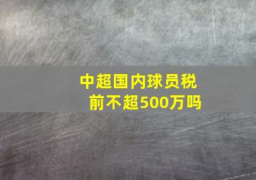 中超国内球员税前不超500万吗