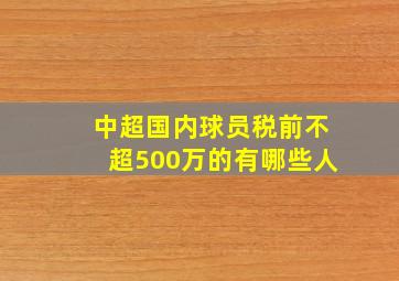 中超国内球员税前不超500万的有哪些人