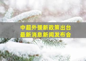 中超外援新政策出台最新消息新闻发布会