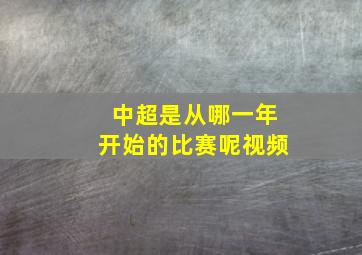 中超是从哪一年开始的比赛呢视频