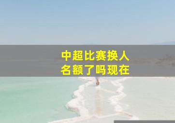 中超比赛换人名额了吗现在