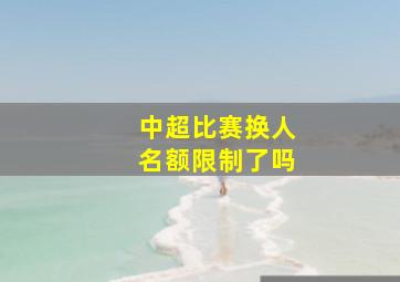 中超比赛换人名额限制了吗