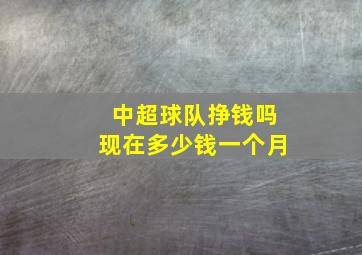 中超球队挣钱吗现在多少钱一个月