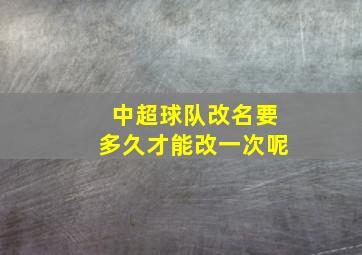 中超球队改名要多久才能改一次呢