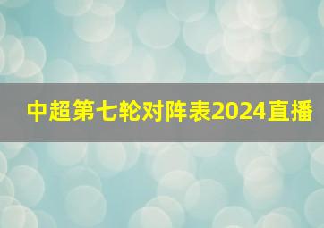 中超第七轮对阵表2024直播