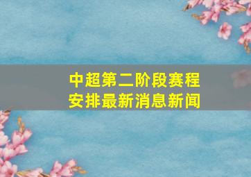 中超第二阶段赛程安排最新消息新闻