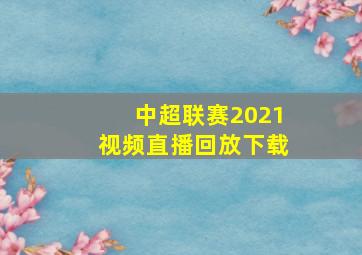 中超联赛2021视频直播回放下载