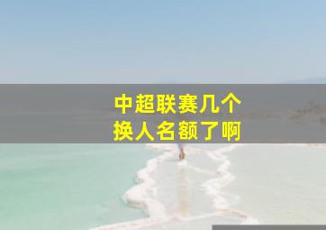 中超联赛几个换人名额了啊