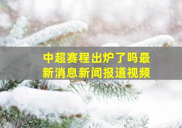 中超赛程出炉了吗最新消息新闻报道视频