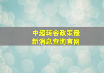 中超转会政策最新消息查询官网