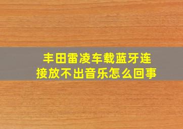 丰田雷凌车载蓝牙连接放不出音乐怎么回事