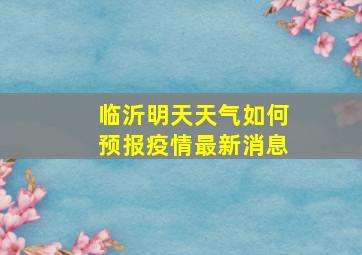 临沂明天天气如何预报疫情最新消息