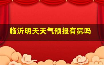 临沂明天天气预报有雾吗