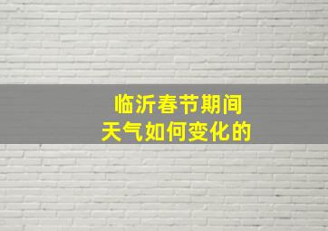 临沂春节期间天气如何变化的