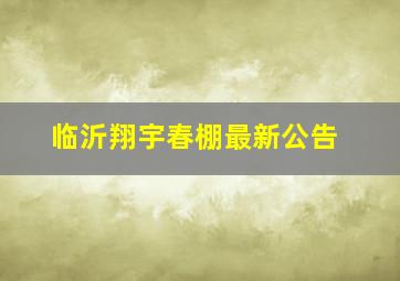 临沂翔宇春棚最新公告