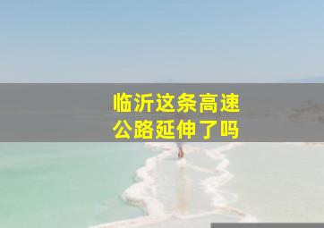 临沂这条高速公路延伸了吗