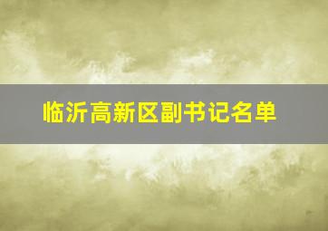 临沂高新区副书记名单