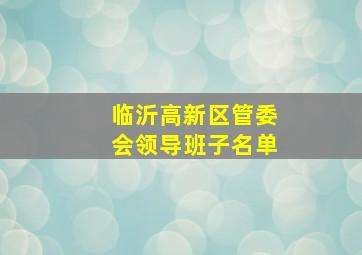 临沂高新区管委会领导班子名单