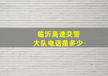 临沂高速交警大队电话是多少