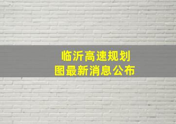 临沂高速规划图最新消息公布