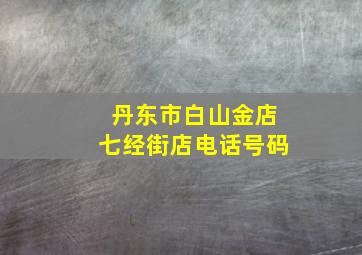 丹东市白山金店七经街店电话号码