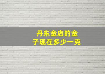 丹东金店的金子现在多少一克