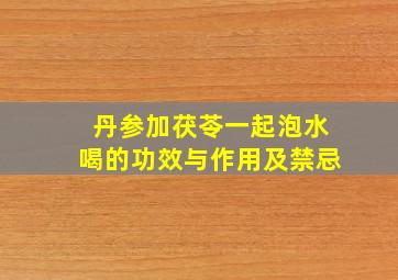 丹参加茯苓一起泡水喝的功效与作用及禁忌