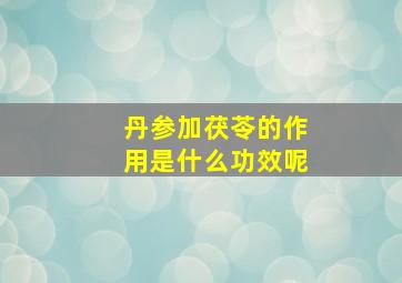 丹参加茯苓的作用是什么功效呢