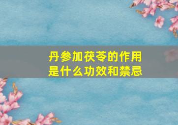 丹参加茯苓的作用是什么功效和禁忌