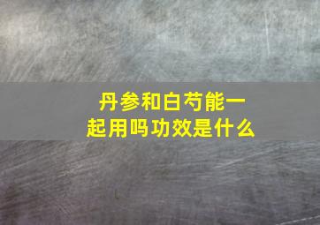 丹参和白芍能一起用吗功效是什么