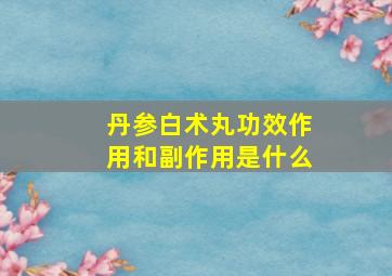 丹参白术丸功效作用和副作用是什么