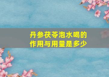 丹参茯苓泡水喝的作用与用量是多少