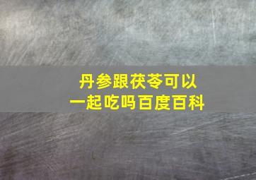 丹参跟茯苓可以一起吃吗百度百科