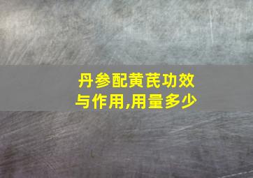 丹参配黄芪功效与作用,用量多少