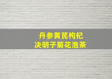 丹参黄芪枸杞决明子菊花泡茶