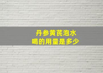 丹参黄芪泡水喝的用量是多少