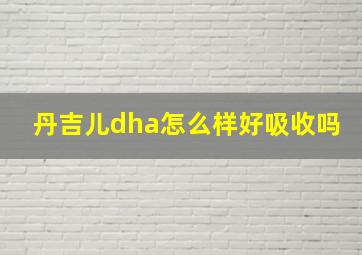 丹吉儿dha怎么样好吸收吗