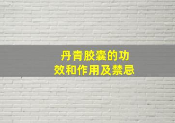 丹青胶囊的功效和作用及禁忌