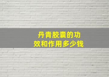 丹青胶囊的功效和作用多少钱