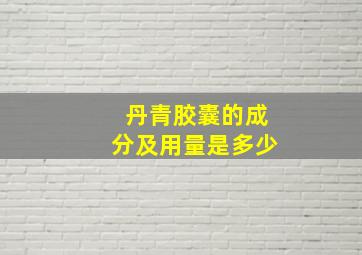 丹青胶囊的成分及用量是多少