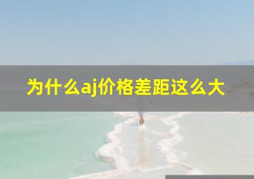 为什么aj价格差距这么大