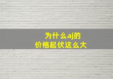 为什么aj的价格起伏这么大