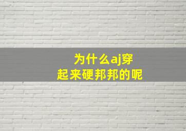 为什么aj穿起来硬邦邦的呢