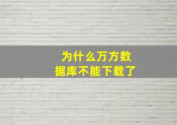 为什么万方数据库不能下载了