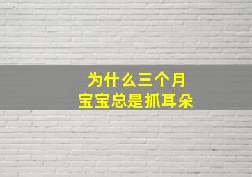 为什么三个月宝宝总是抓耳朵